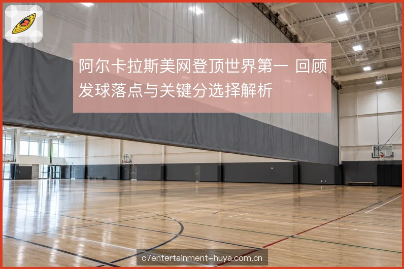 阿尔卡拉斯美网登顶世界第一 回顾发球落点与关键分选择解析