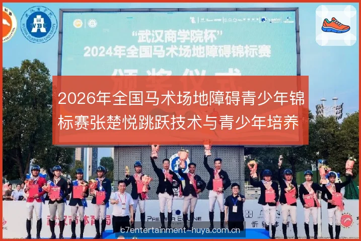 2026年全国马术场地障碍青少年锦标赛张楚悦跳跃技术与青少年培养解析 2026年全国马术场地障碍青少年锦标赛张楚悦跳跃技术与青少年培养解析