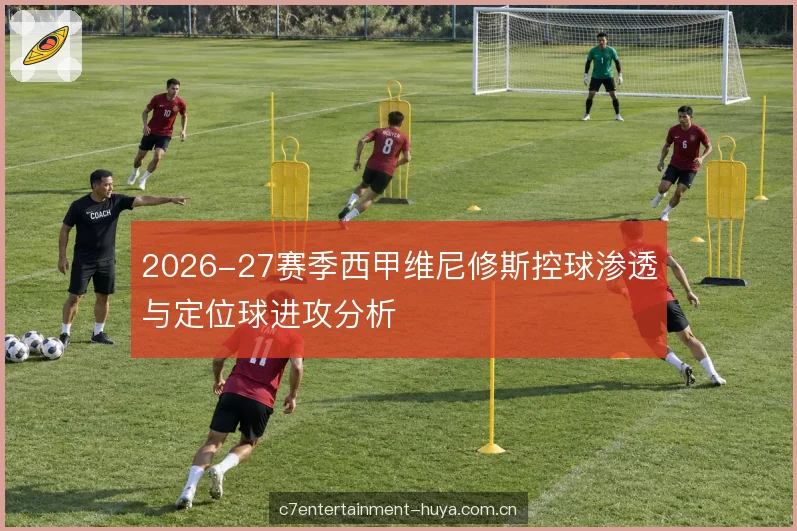 2026-27赛季西甲维尼修斯控球渗透与定位球进攻分析